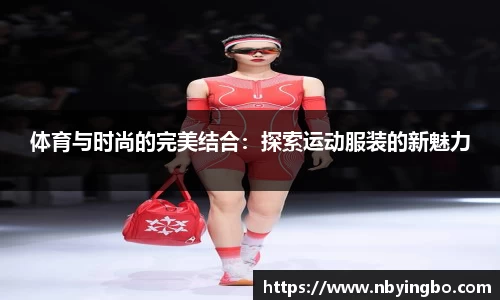 体育与时尚的完美结合：探索运动服装的新魅力